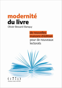 Modernité du livre. De nouvelles maisons d'édition pour de nouveaux lectorats - Bessard-Banquy Olivier