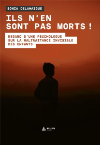 Ils n'en sont pas morts ! Regard d'une psy sur la maltraitance invisible des enfants - Delahaigue Sonia