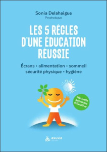 Les 5 règles d'une éducation réussie. Ecrans, alimentation, sommeil, sécurité physique, hygiène - Delahaigue Sonia