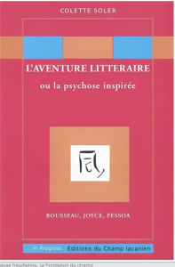 L'aventure littéraire ou la psychose inspirée : Rousseau, Joyce, Pessoa - Soler Colette