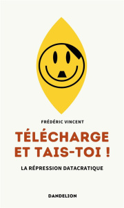 Telecharge et tais-toi ! La répression datacratique - Vincent Frédéric