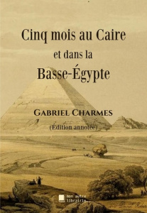 Cinq mois au Caire et dans la Basse-Égypte - Charmes Gabriel ; Mon Autre librairie édition
