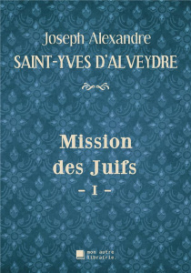 Mission des Juifs - I - - Saint-yves D'alveydre joseph alexandre ; Mon Autre