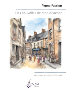 Des nouvelles de mon quartier. Histoires insolites - Passion Plume ; 7e Ciel éditions