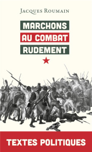 Marchons au combat rudement. Textes politiques - Roumain Jacques