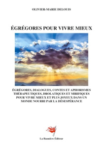 Egrégores pour vivre mieux. Dialogues, contes et aphorismes thérapeutiques, drolatiques et mirifique - Delouis Olivier-Marie