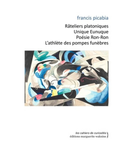 Râteliers platoniques ; Unique Eunuque ; Poésie Ron-Ron ; L'athlète des pompes funèbres - Picabia Francis