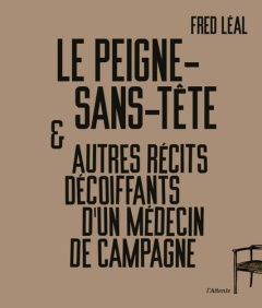 Le peigne-sans-tête et autres récits décoiffants d'un médecin de campagne - Léal Fred