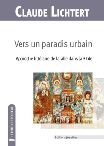 Vers un paradis urbain. Approche littéraire de la ville dans la Bible - Lichtert Claude ; Leloutre Géry