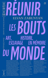 Réunir les bouts du monde. Art, histoire, esclavage en mémoire - Zabunyan Elvan