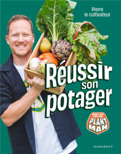 Réussir son potager. Avec les tips de Plant Man - PIERRE LE CULTIVATEU