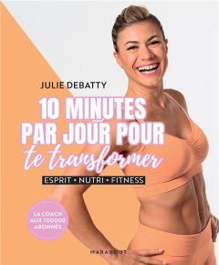 10 minutes par jour pour te transformer. Esprit, nutri, fitness - Debatty Julie