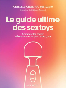 Le guide ultime des sextoys. Comment les choisir et bien s'en servir pour mieux jouir - Chung Clémence ; Maréchal Guillaume
