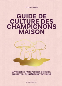 Guide de culture des champignons maison. Apprendre à faire pousser shiitakés, pleurotes... En intéri - Webb Elliot ; Gwynne Krissie ; Levaux Anne-Claire