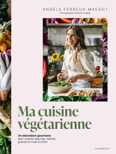 Ma cuisine végétarienne. Un abécédaire gourmand pour cuisiner légumes, herbes, graines et fruits à l - Ferreux-Maeght Angèle ; Guelpa Emilie ; Ferrandi V