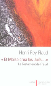 Et Moïse créa les Juifs.... Le testament de Freud - Rey-Flaud Henri