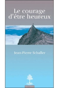 Le courage d'être heureux - Schaller Jean-Pierre