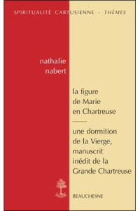 La figure de Marie en Chartreuse; Une dormition de la Vierge. Manuscrit inédit de la Grande-Chartreu - Nabert Nathalie ; Grossel Marie-Geneviève