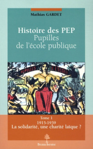 Histoire des PEP, pupilles de l'école publique. Tome 1, La solidarité, une charité laïque ? 1915-193 - Gardet Mathias ; Balavoine Joël