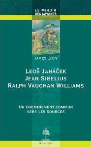 Leos Janacek, Jean Sibelius, Ralph Vaughan Williams. Un cheminement commun vers les sources - Lyon James ; Scherrer Antonin