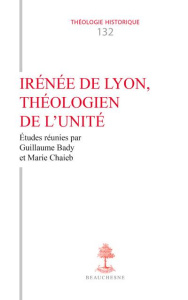 Irénée de Lyon, théologien de l'unité - Bady Guillaume ; Chaieb Marie