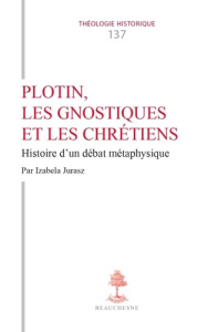 Plotin, les gnostiques et les chrétiens. Histoire d'un débat métaphysique - Jurasz Izabela ; Lavaud Laurent