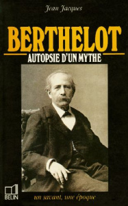 Berthelot. 1827-1907, autopsie d'un mythe - Jacques Jean