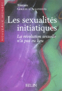 Les sexualités initiatiques. La révolution sexuelle n'a pas eu lieu - Goguel d'Allondans Thierry ; Ménard Guy