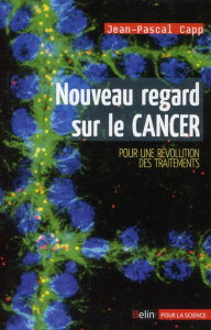 Nouveau regard sur le cancer. Pour une révolution des traitements - Capp Jean-Pascal ; Kupiec Jean-Jacques
