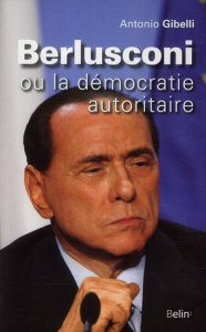 Berlusconi ou la démocratie autoritaire - Gibelli Antonio ; Buffaria Pérette-Cécile
