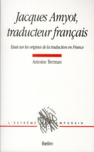 Jacques Amyot, traducteur français. Essai sur les origines de la traduction en France - Berman Antoine