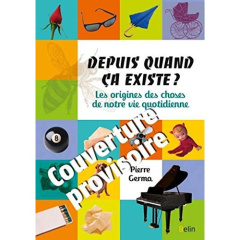 Depuis quand ça existe ? Les origines des choses de la vie quotidienne - Germa Pierre
