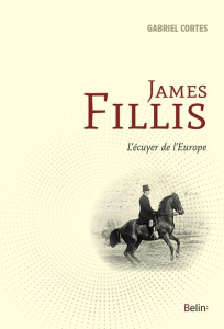 James Fillis. L'écuyer de l'Europe - Cortès Gabriel ; Durand Pierre
