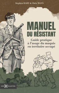 Manuel du résistant. Guide pratique à l'usage du maquis en territoire occupé - Hart Stephen ; Mann Chris