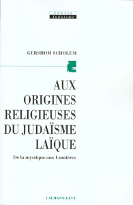 Aux origines religieuses du judaïsme laïque. De la mystique aux Lumières - Scholem Gershom