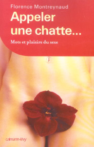 Appeler une chatte... Mots et plaisirs du sexe - Montreynaud Florence