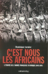 C'est nous les Africains. L'épopée de l'armée française d'Afrique 1940-1945 - Lormier Dominique