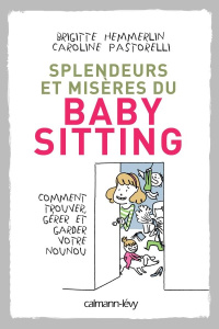 Splendeurs et misères du baby-sitting. Comment trouver, gérer et garder votre nounou - Hemmerlin Brigitte ; Pastorelli Caroline