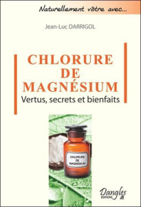 Le chlorure de magnésium. Vertus, secrets et bienfaits - Darrigol Jean-Luc