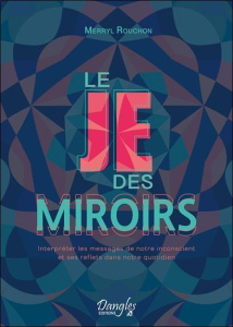Le Je des miroirs. Interpréter les messages de notre inconscient et ses reflets dans notre quotidien - Rouchon Merryl