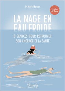 La nage en eau froide. 8 séances pour retrouver son ancrage et la santé - Harper Mark ; Legrand Mickaël