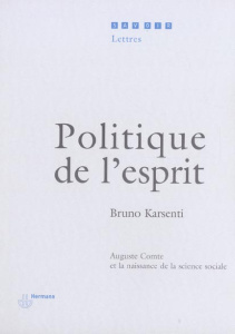 Politique de l'esprit. Auguste Comte et la naissance de la science sociale - Karsenti Bruno