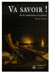 Va savoir! De la connaissance en général - Engel Pascal