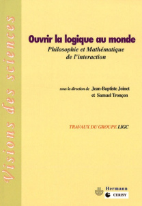 Ouvrir la logique au monde. Philosophie et mathématique de l'interaction - Joinet Jean-Baptiste ; Tronçon Samuel