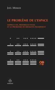 Le problème de l'espace. Sophus Lie, Friedrich Engel et le problème de Riemann-Helmholtz - Merker Joël ; Szczeciniarz Jean-Jacques