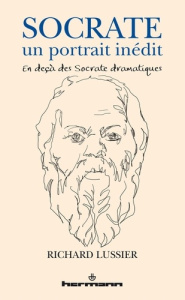 Socrate, un portrait inédit. En deçà des Socrate dramatiques - Lussier Richard