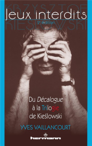 Jeux interdits. Du Décalogue à la Trilogie de Kieslowski, 2e édition revue et augmentée - Vaillancourt Yves