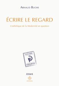 Ecrire le regard. L'esthétique de la Modernité en question - Buchs Arnaud