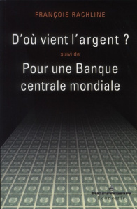 D'où vient l'argent ? suivi de Pour une Banque centrale mondiale. Edition revue et corrigée - Rachline François