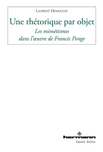 Une rhétorique par objet. Les mimétismes dans l'oeuvre de Francis Ponge - Demoulin Laurent